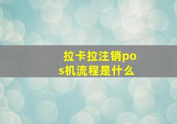 拉卡拉注销pos机流程是什么