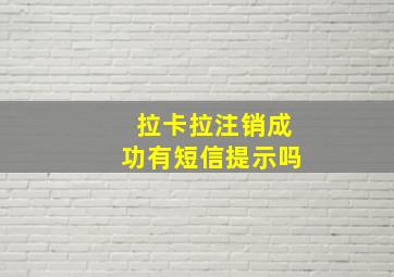 拉卡拉注销成功有短信提示吗