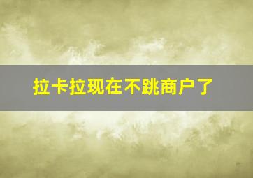 拉卡拉现在不跳商户了