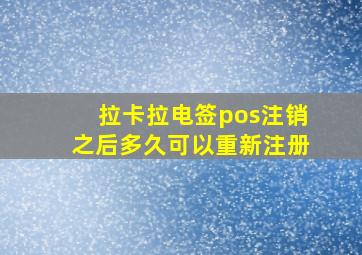 拉卡拉电签pos注销之后多久可以重新注册