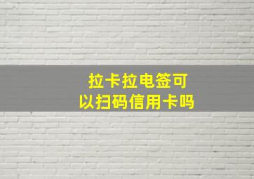 拉卡拉电签可以扫码信用卡吗