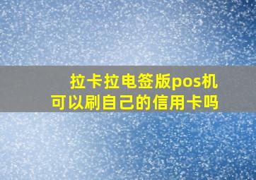 拉卡拉电签版pos机可以刷自己的信用卡吗