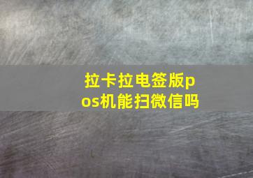 拉卡拉电签版pos机能扫微信吗