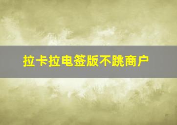 拉卡拉电签版不跳商户