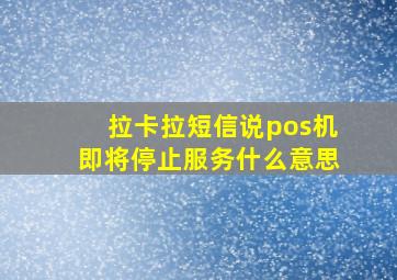 拉卡拉短信说pos机即将停止服务什么意思