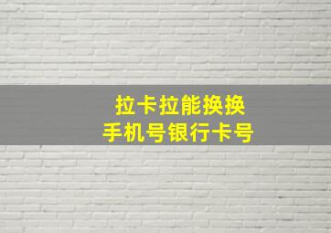 拉卡拉能换换手机号银行卡号