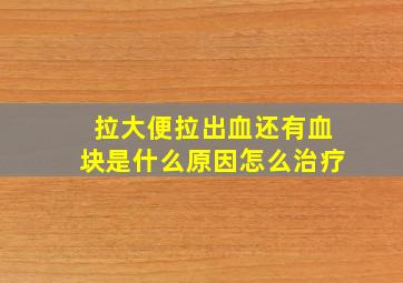 拉大便拉出血还有血块是什么原因怎么治疗