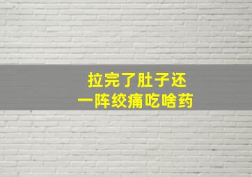 拉完了肚子还一阵绞痛吃啥药