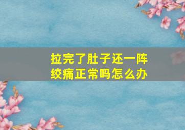 拉完了肚子还一阵绞痛正常吗怎么办