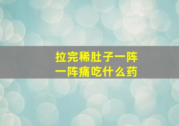 拉完稀肚子一阵一阵痛吃什么药