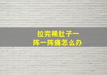 拉完稀肚子一阵一阵痛怎么办