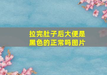 拉完肚子后大便是黑色的正常吗图片