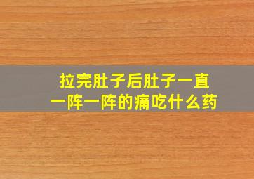 拉完肚子后肚子一直一阵一阵的痛吃什么药