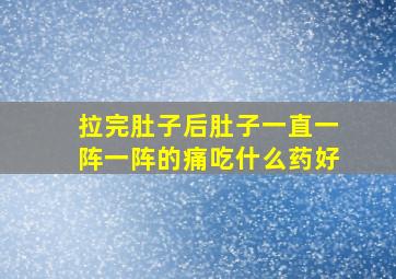 拉完肚子后肚子一直一阵一阵的痛吃什么药好