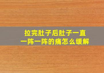 拉完肚子后肚子一直一阵一阵的痛怎么缓解