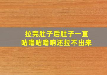 拉完肚子后肚子一直咕噜咕噜响还拉不出来