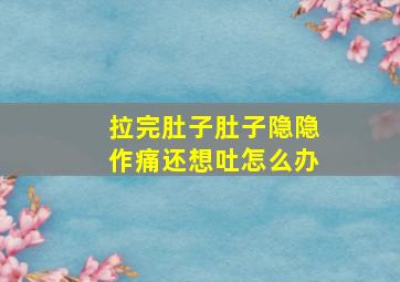 拉完肚子肚子隐隐作痛还想吐怎么办