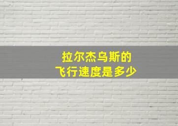 拉尔杰乌斯的飞行速度是多少