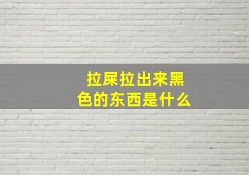 拉屎拉出来黑色的东西是什么