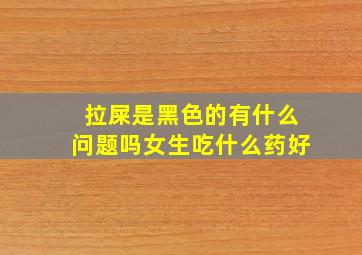 拉屎是黑色的有什么问题吗女生吃什么药好