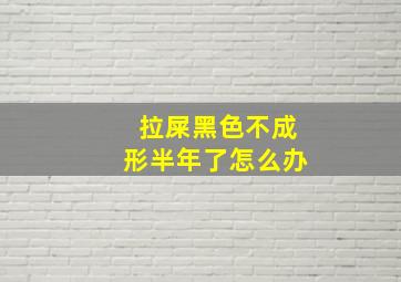 拉屎黑色不成形半年了怎么办