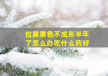 拉屎黑色不成形半年了怎么办吃什么药好