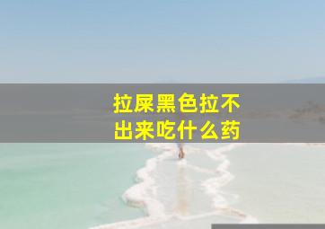 拉屎黑色拉不出来吃什么药