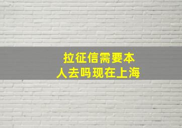 拉征信需要本人去吗现在上海