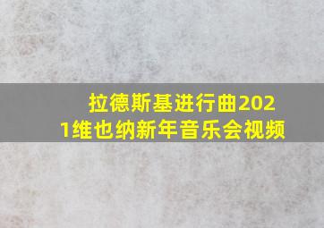 拉德斯基进行曲2021维也纳新年音乐会视频