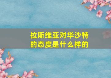 拉斯维亚对华沙特的态度是什么样的