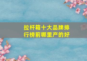 拉杆箱十大品牌排行榜前哪里产的好