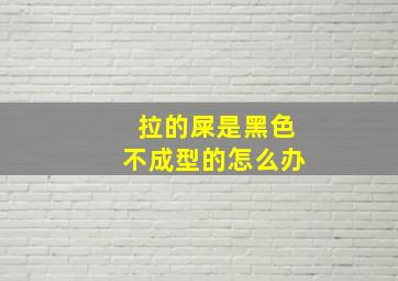 拉的屎是黑色不成型的怎么办