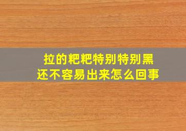 拉的粑粑特别特别黑还不容易出来怎么回事