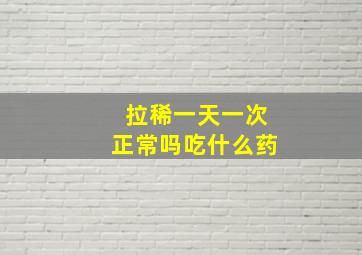 拉稀一天一次正常吗吃什么药