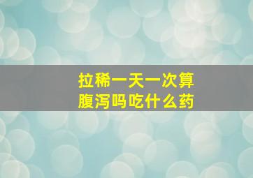 拉稀一天一次算腹泻吗吃什么药