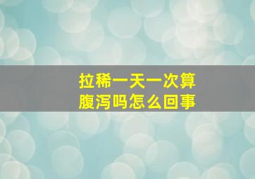 拉稀一天一次算腹泻吗怎么回事