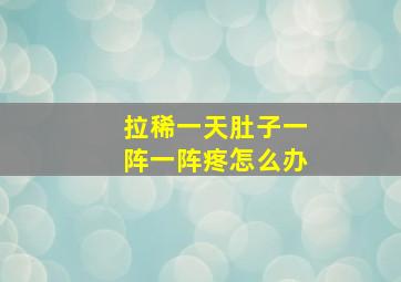 拉稀一天肚子一阵一阵疼怎么办