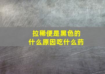 拉稀便是黑色的什么原因吃什么药