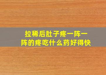 拉稀后肚子疼一阵一阵的疼吃什么药好得快