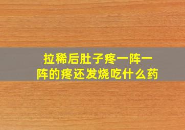 拉稀后肚子疼一阵一阵的疼还发烧吃什么药