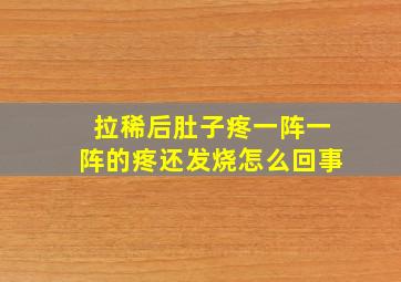 拉稀后肚子疼一阵一阵的疼还发烧怎么回事