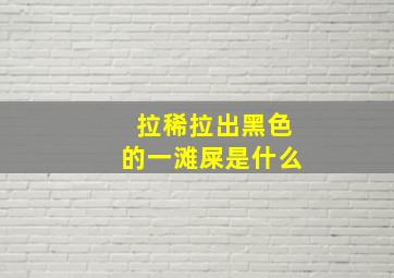 拉稀拉出黑色的一滩屎是什么