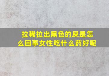 拉稀拉出黑色的屎是怎么回事女性吃什么药好呢