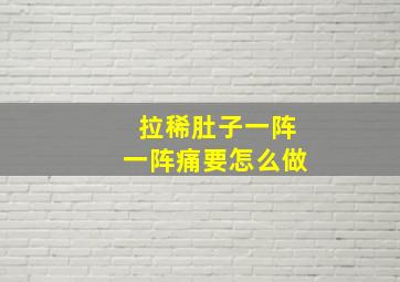 拉稀肚子一阵一阵痛要怎么做