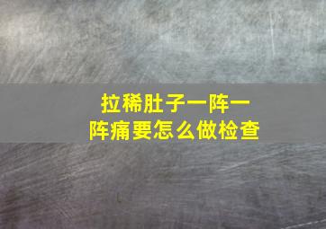 拉稀肚子一阵一阵痛要怎么做检查