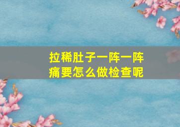 拉稀肚子一阵一阵痛要怎么做检查呢