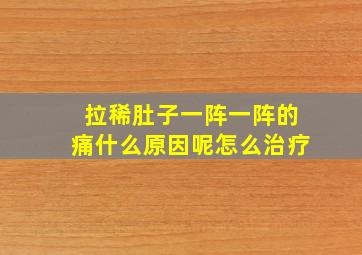 拉稀肚子一阵一阵的痛什么原因呢怎么治疗