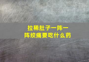 拉稀肚子一阵一阵绞痛要吃什么药