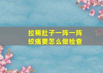 拉稀肚子一阵一阵绞痛要怎么做检查