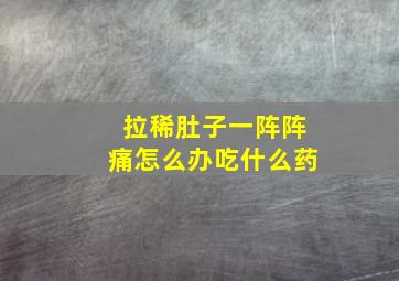 拉稀肚子一阵阵痛怎么办吃什么药